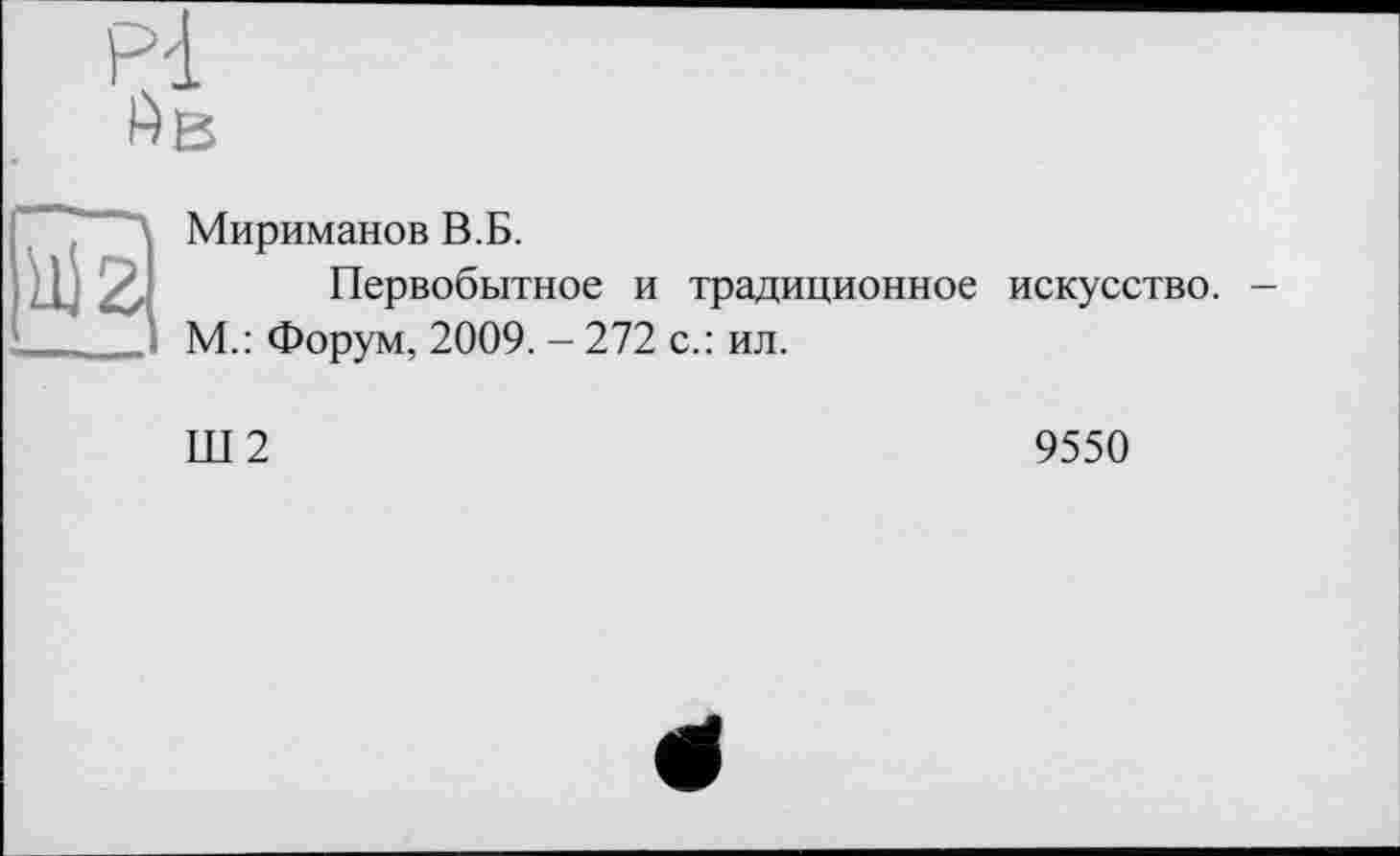 ﻿Мириманов В.Б.
Первобытное и традиционное искусство.
М.: Форум, 2009. - 272 с.: ил.
III 2
9550